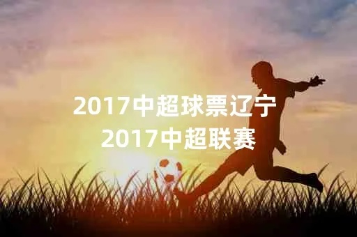 2017年中超球票 2017年中超揭幕战-第3张图片-www.211178.com_果博福布斯