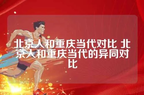 北京人和重庆当代对比 北京人和重庆当代的异同对比